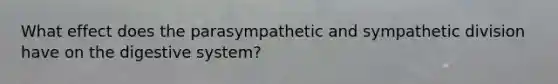 What effect does the parasympathetic and sympathetic division have on the digestive system?