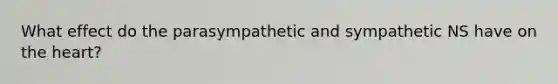 What effect do the parasympathetic and sympathetic NS have on the heart?