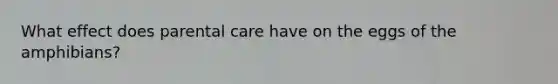 What effect does parental care have on the eggs of the amphibians?