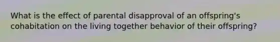 What is the effect of parental disapproval of an offspring's cohabitation on the living together behavior of their offspring?