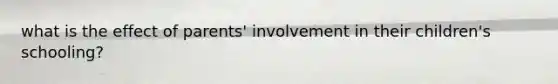 what is the effect of parents' involvement in their children's schooling?