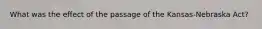 What was the effect of the passage of the Kansas-Nebraska Act?
