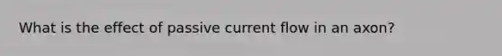 What is the effect of passive current flow in an axon?