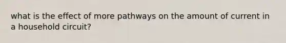 what is the effect of more pathways on the amount of current in a household circuit?