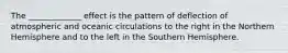 The _____________ effect is the pattern of deflection of atmospheric and oceanic circulations to the right in the Northern Hemisphere and to the left in the Southern Hemisphere.