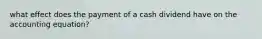 what effect does the payment of a cash dividend have on the accounting equation?