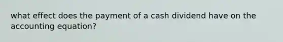 what effect does the payment of a cash dividend have on the accounting equation?