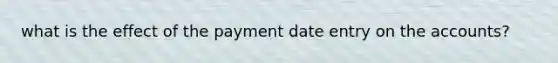 what is the effect of the payment date entry on the accounts?