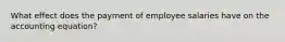 What effect does the payment of employee salaries have on the accounting equation?