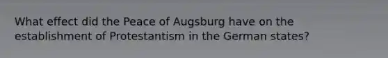 What effect did the Peace of Augsburg have on the establishment of Protestantism in the German states?