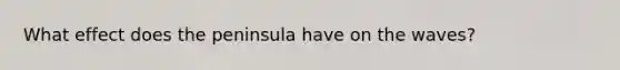 What effect does the peninsula have on the waves?