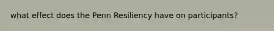 what effect does the Penn Resiliency have on participants?