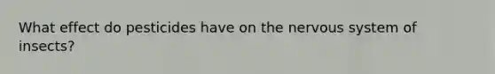 What effect do pesticides have on the <a href='https://www.questionai.com/knowledge/kThdVqrsqy-nervous-system' class='anchor-knowledge'>nervous system</a> of insects?