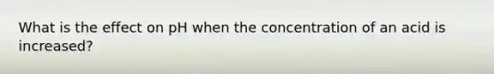 What is the effect on pH when the concentration of an acid is increased?