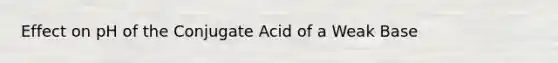 Effect on pH of the Conjugate Acid of a Weak Base