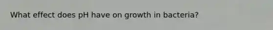 What effect does pH have on growth in bacteria?