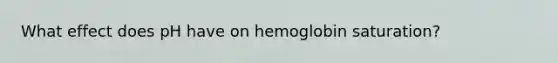 What effect does pH have on hemoglobin saturation?