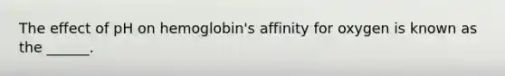 The effect of pH on hemoglobin's affinity for oxygen is known as the ______.