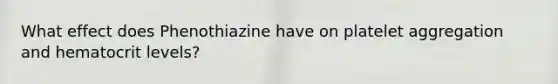 What effect does Phenothiazine have on platelet aggregation and hematocrit levels?