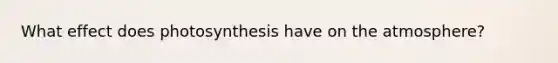 What effect does photosynthesis have on the atmosphere?