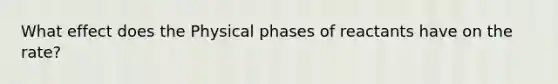 What effect does the Physical phases of reactants have on the rate?