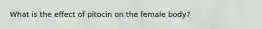 What is the effect of pitocin on the female body?