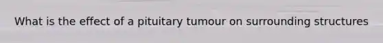 What is the effect of a pituitary tumour on surrounding structures