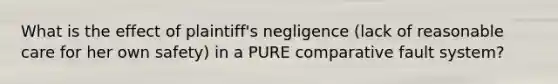 What is the effect of plaintiff's negligence (lack of reasonable care for her own safety) in a PURE comparative fault system?