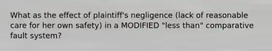 What as the effect of plaintiff's negligence (lack of reasonable care for her own safety) in a MODIFIED "less than" comparative fault system?