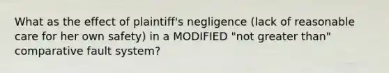 What as the effect of plaintiff's negligence (lack of reasonable care for her own safety) in a MODIFIED "not greater than" comparative fault system?