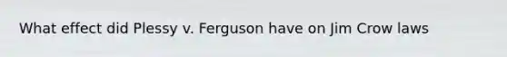 What effect did Plessy v. Ferguson have on Jim Crow laws