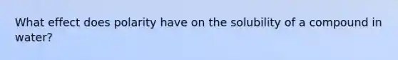 What effect does polarity have on the solubility of a compound in water?