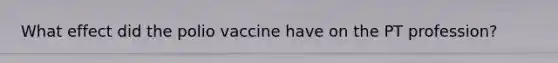 What effect did the polio vaccine have on the PT profession?