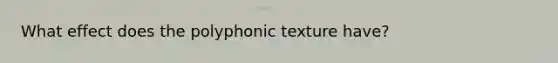 What effect does the polyphonic texture have?