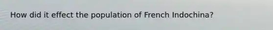 How did it effect the population of French Indochina?