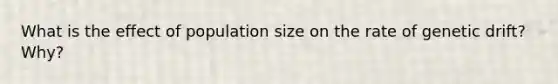 What is the effect of population size on the rate of genetic drift? Why?