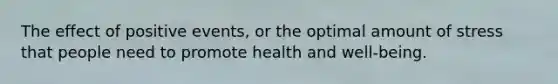 The effect of positive events, or the optimal amount of stress that people need to promote health and well-being.