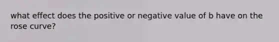 what effect does the positive or negative value of b have on the rose curve?