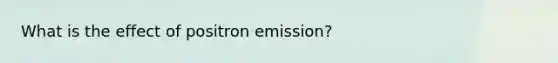 What is the effect of positron emission?