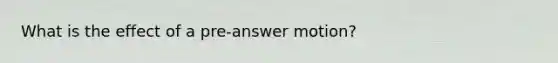 What is the effect of a pre-answer motion?