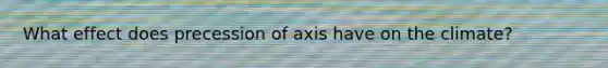 What effect does precession of axis have on the climate?