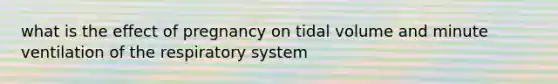 what is the effect of pregnancy on tidal volume and minute ventilation of the respiratory system