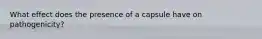 What effect does the presence of a capsule have on pathogenicity?