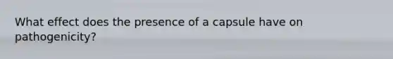 What effect does the presence of a capsule have on pathogenicity?