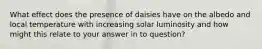 What effect does the presence of daisies have on the albedo and local temperature with increasing solar luminosity and how might this relate to your answer in to question?