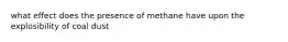 what effect does the presence of methane have upon the explosibility of coal dust