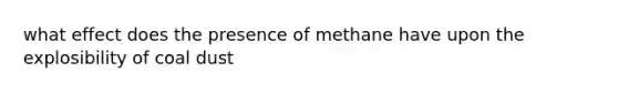 what effect does the presence of methane have upon the explosibility of coal dust