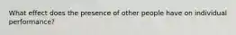 What effect does the presence of other people have on individual performance?