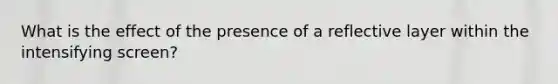 What is the effect of the presence of a reflective layer within the intensifying screen?