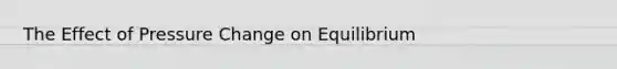 The Effect of Pressure Change on Equilibrium